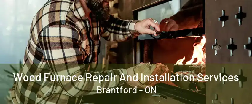 Wood Furnace Repair And Installation Services Brantford - ON